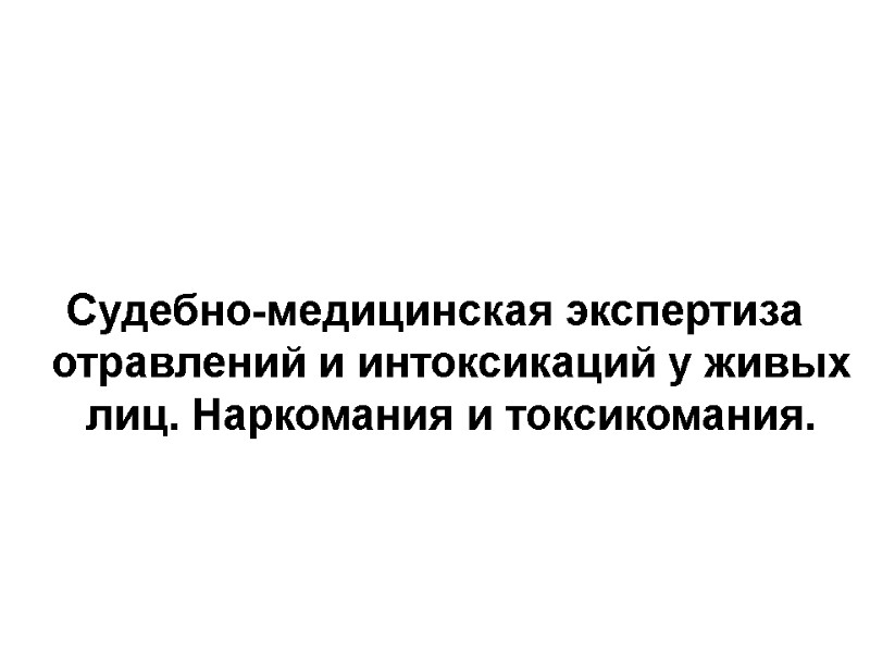 Судебно-медицинская экспертиза отравлений и интоксикаций у живых лиц. Наркомания и токсикомания.
